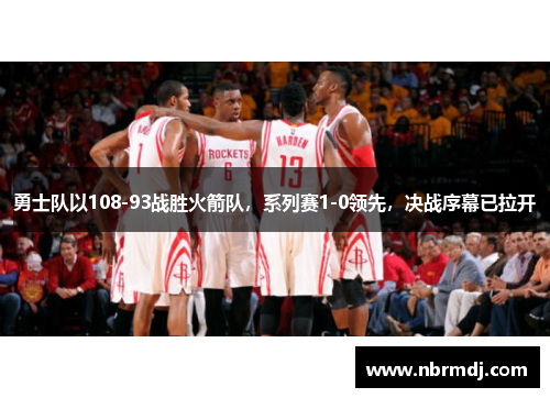 勇士队以108-93战胜火箭队，系列赛1-0领先，决战序幕已拉开