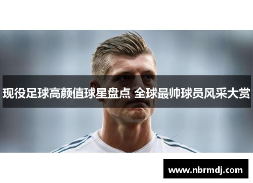 现役足球高颜值球星盘点 全球最帅球员风采大赏