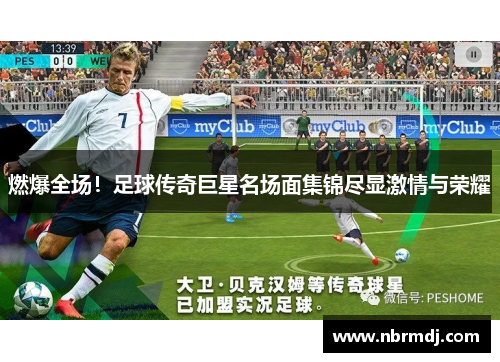 燃爆全场！足球传奇巨星名场面集锦尽显激情与荣耀