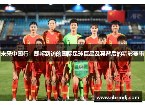 未来中国行：即将到访的国际足球巨星及其背后的精彩赛事