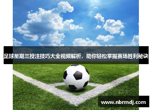 足球星期三投注技巧大全视频解析，助你轻松掌握赛场胜利秘诀