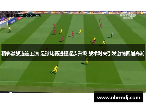 精彩激战连连上演 足球比赛进程逐步升级 战术对决引发激情四射高潮