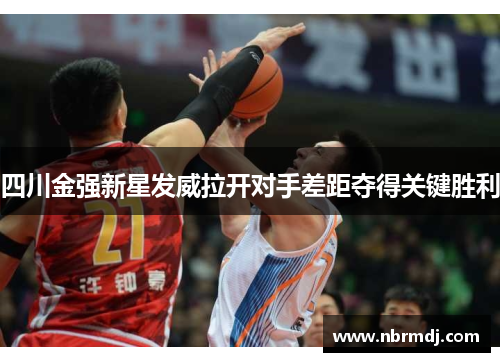 四川金强新星发威拉开对手差距夺得关键胜利